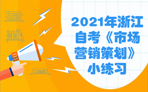 2021年浙江自考《市场营销策划》小练习之营销策划概述